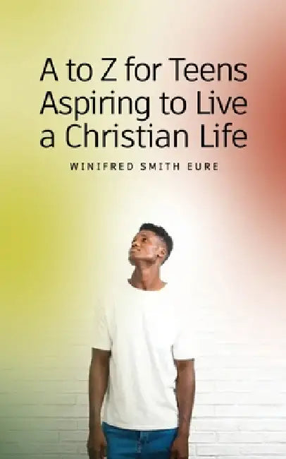 A to Z for Teens Aspiring to Live a Christian Life by Winifred Smith Eure