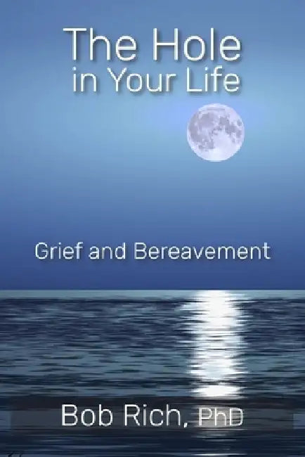 The Hole in Your Life: Grief and Bereavement by Bob Rich