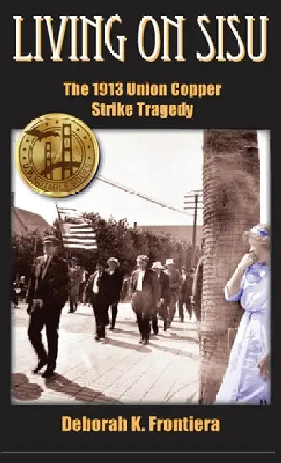 Living on Sisu: The 1913 Union Copper Strike Tragedy by Deborah K. Frontiera