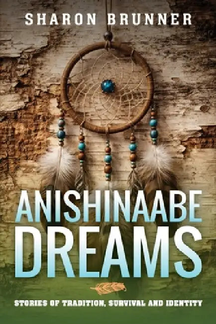 Anishinaabe Dreams: Stories of Tradition, Survival, and Identity by Sharon Brunner