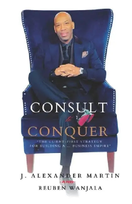 Consult to Conquer: The Client-First Strategy for Building a Business Empire by Reuben Wanjala