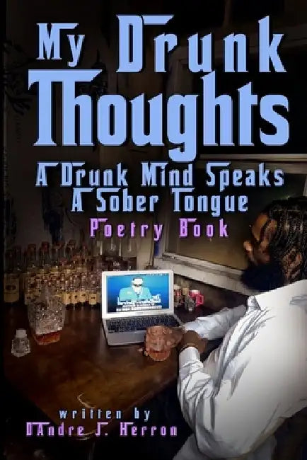 My Drunk Thoughts: A Drunk Mind Speaks A Sober Tongue Poetry Book by Dandre J. Herron