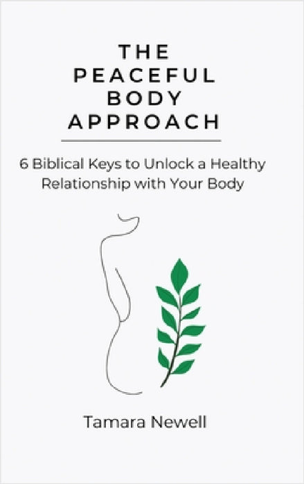 The Peaceful Body Approach: 6 Biblical Keys to Unlock a Healthy Relationship with Your Body by Tamara Newell