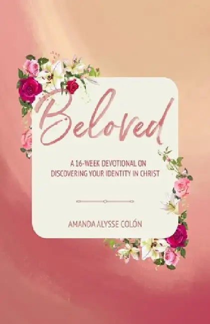 Beloved: A 16 Week Devotional On Discovering Your Identity In Christ by Amanda Alysse Colon