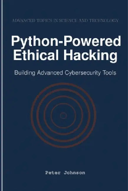 Python-Powered Ethical Hacking: Building Advanced Cybersecurity Tools by Peter Johnson
