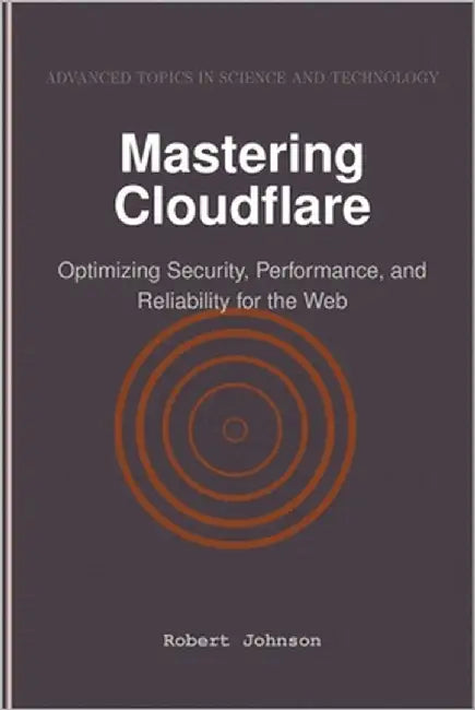 Mastering Cloudflare: Optimizing Security, Performance, and Reliability for the Web by Johnson, Robert
