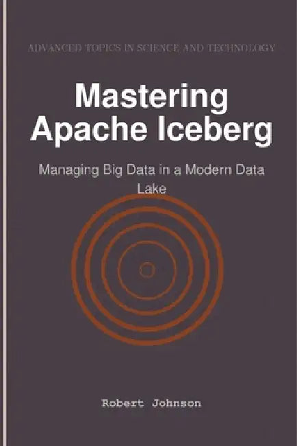 Mastering Apache Iceberg: Managing Big Data in a Modern Data Lake by Robert Johnson