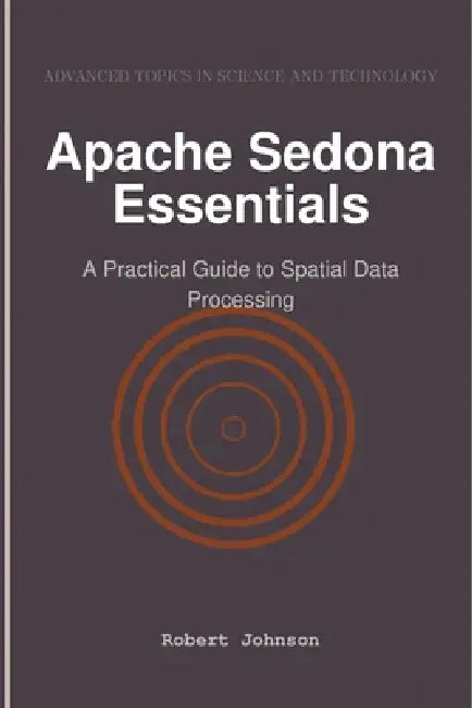 Apache Sedona Essentials: A Practical Guide to Spatial Data Processing by Robert Johnson