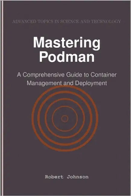 Mastering Podman: A Comprehensive Guide to Container Management and Deployment by Johnson, Robert