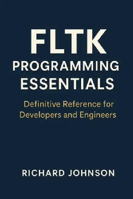 FLTK Programming Essentials: Definitive Reference for Developers and Engineers by Richard Johnson