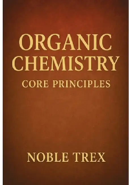 Organic Chemistry: Core Principles by Noble Trex