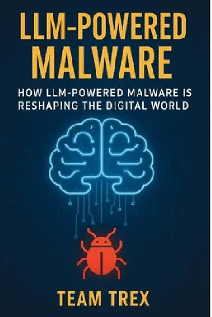 LLM-Powered Malware: How LLM-Powered Malware Is Reshaping the Digital World by Team Trex