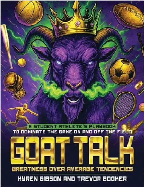GOAT TALK Greatness Over Average Tendencies: A student athlete's playbook to dominate the game on and off the field. by Trevor Booker