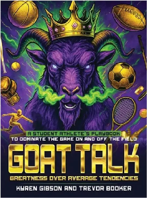 GOAT TALK Greatness Over Average Tendencies: A student athlete's playbook to dominate the game on and off the field. by Booker, Trevor