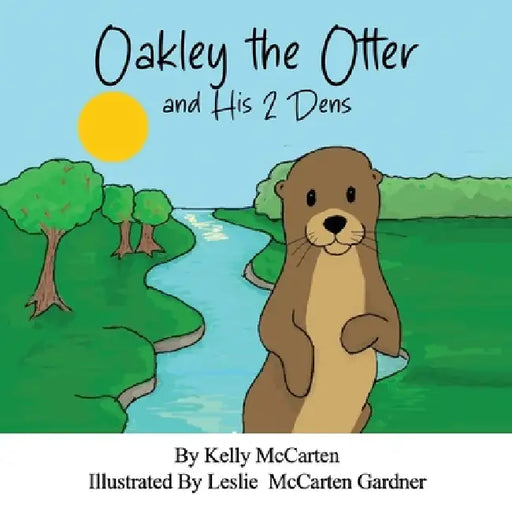 Oakley the Otter and His 2 Dens by Kelly McCarten, Leslie McCarten Gardner