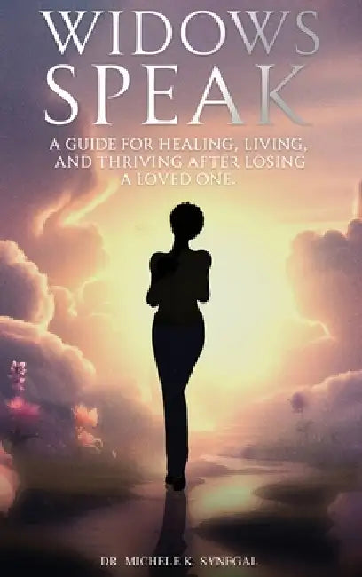 Widows Speak: A Guide for Healing, Living, and Thriving After Losing a Loved One by Michele K. Synegal