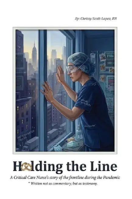 Holding the Line: A Critical Care Nurse's Story of the Frontline During the Pandemic by Chrissy Scott Lopez
