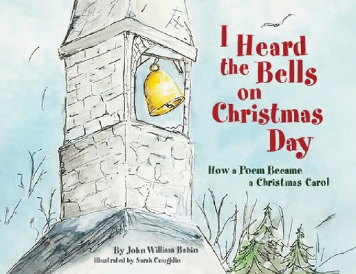 I Heard the Bells on Christmas Day: How a Poem Became a Christmas Carol by John William Babin