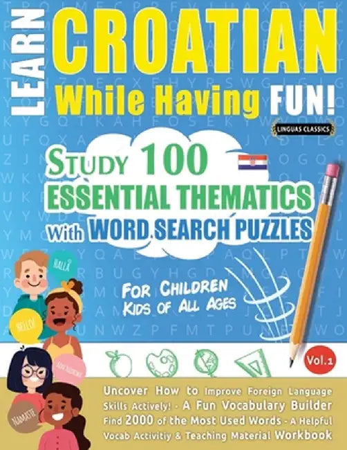 Learn Croatian While Having Fun! - For Children: Kids of All Ages - Study 100 Essential Thematics with Word Search Puzzles - Vol.1 by Linguas Classics