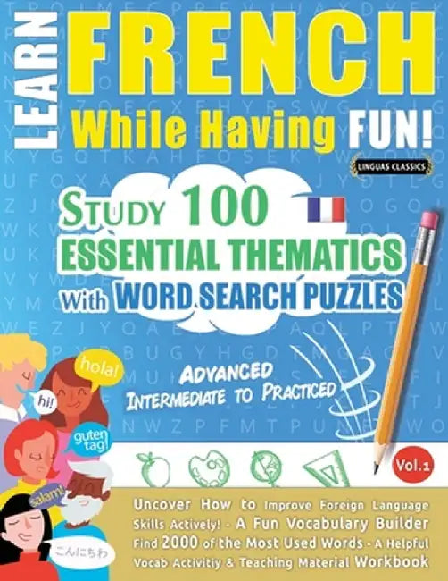 Learn French While Having Fun! - Advanced: Intermediate to Practiced - Study 100 Essential Thematics with Word Search Puzzles - Vol.1 by Linguas Classics