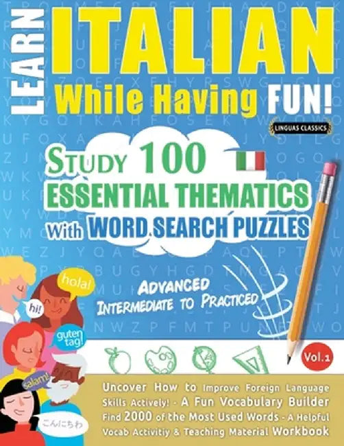 Learn Italian While Having Fun! - Advanced: Intermediate to Practiced - Study 100 Essential Thematics with Word Search Puzzles - Vol.1 by Linguas Classics
