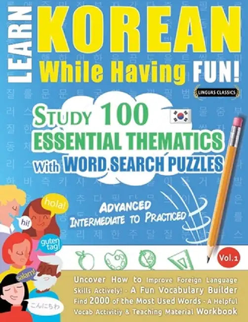 Learn Korean While Having Fun! - Advanced: Intermediate to Practiced - Study 100 Essential Thematics with Word Search Puzzles - Vol.1 by Linguas Classics