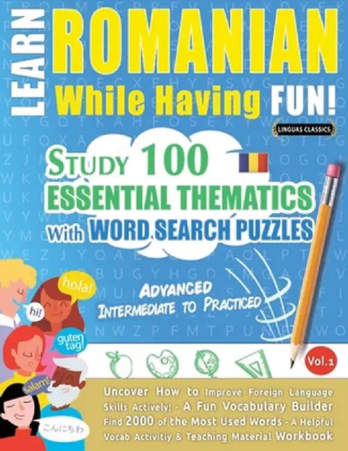 Learn Romanian While Having Fun! - Advanced: Intermediate to Practiced - Study 100 Essential Thematics with Word Search Puzzles - Vol.1 by Linguas Classics