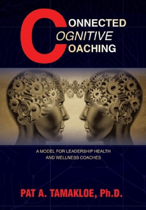 Connected Cognitive Coaching: A Model for Leadership Health and Wellness Coaches by Pat A. Tamakloe