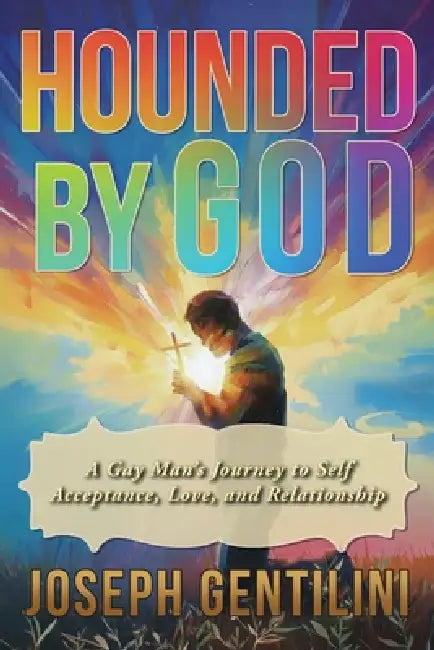 Hounded by God: A Gay Man's Journey to Self-Acceptance, Love, and Relationship by Joseph Gentilini