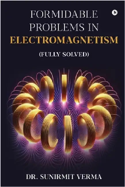 Formidable Problems in Electromagnetism: (Fully Solved) by Dr Sunirmit Verma