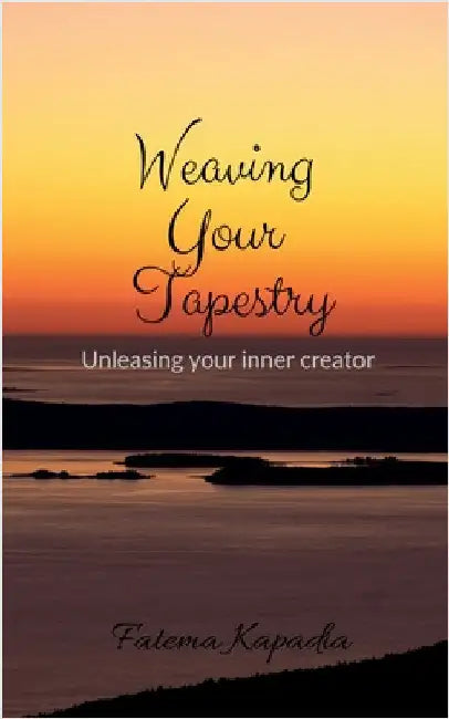 Weaving Your Tapestry: Unleashing Your Inner Creator by Fatema Kapadia