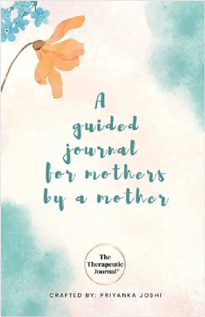 The Therapeutic Journal: A self-care journal for mothers by a mother by Priyanka Joshi