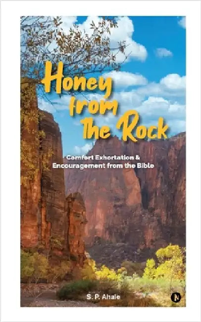Honey from the Rock: Comfort. Exhortation. Encouragement from the Bible by S P Ahale