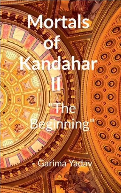 Mortals of Kandahar II "The Beginning": The Beginning by Garima Yadav