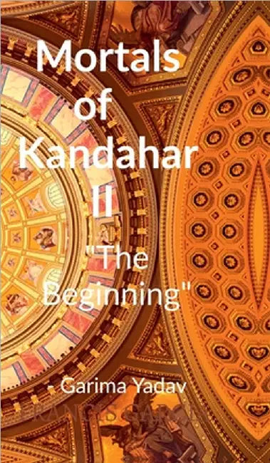 Mortals of Kandahar II "The Beginning": The Beginning by Garima Yadav