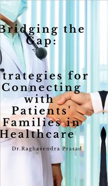 Bridging the Gap: Strategies for Connecting with Patients' Families in Healthcare by Dr Raghavendra Prasad
