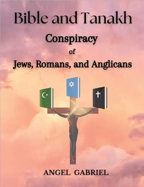 Bible and Tanakh: Conspiracy of Jews, Romans, and Anglicans by Angel Gabriel