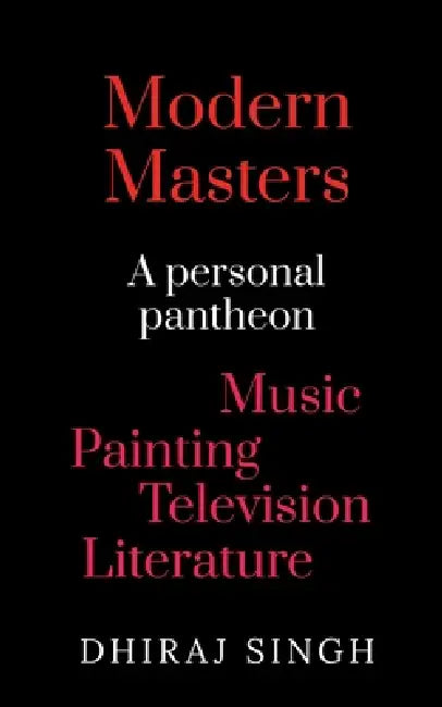 Modern Masters: A Personal pantheon Music Painting Television Literature by Dhiraj Singh