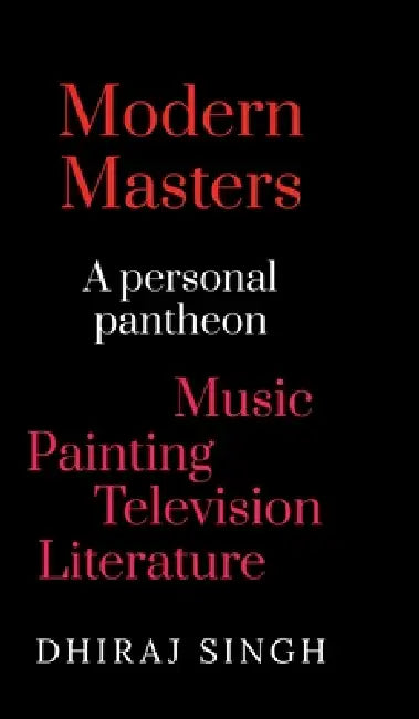 Modern Masters: A Personal pantheon Music Painting Television Literature by Dhiraj Singh