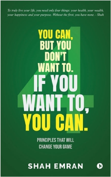 You Can, But You Don't Want To. If You Want To, You Can.: Principles That Will Change Your Game by Shah Emran