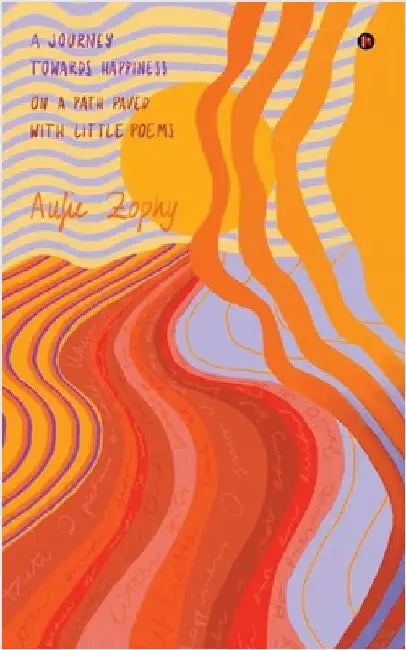 A Journey Towards Happiness: On A Path Paved With Little Poems by Aufie Zophy