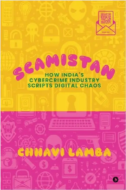 Scamistan: How India's Cybercrime Industry Scripts Digital Chaos by Chhavi Lamba