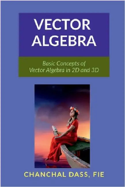 Vector Algebra: Basic Concepts of Vector Algebra in 2D and 3D by Chanchal Dass