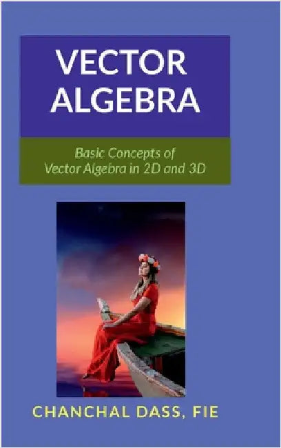 Vector Algebra: Basic Concepts of Vector Algebra in 2D and 3D by Chanchal Dass
