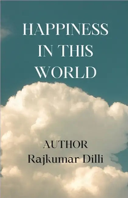 Happiness in This World: Happiness Comes from Yourself Only by Rajkumar DILLI