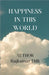 Happiness in This World: Happiness Comes from Yourself Only by Rajkumar DILLI