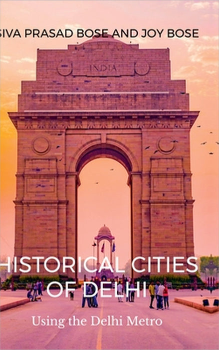 Historical Cities of Delhi: Walks Using the Delhi Metro by Siva Prasad Bose