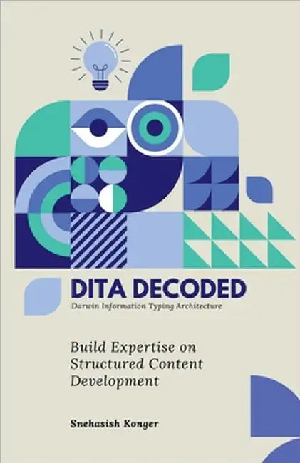 DITA Decoded: Building Expertise in Structured Content Development by Snehasish Konger