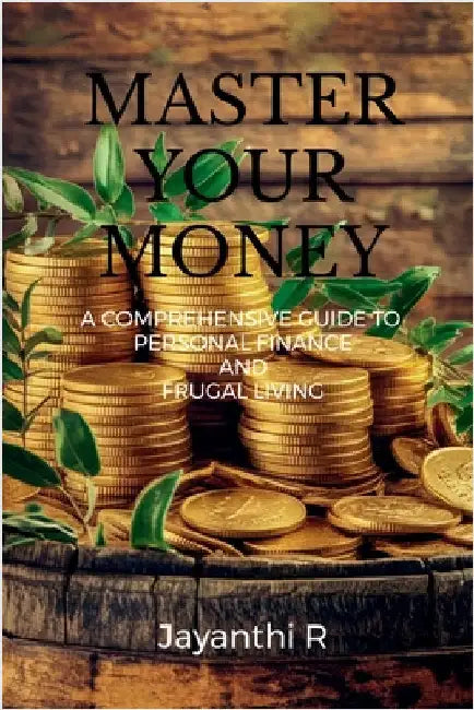 Master Your Money: A Comprehensive Guide to Personal Finance and Frugal Living by Jayanthi R