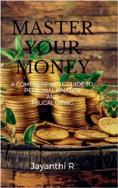 Master Your Money: A Comprehensive Guide to Personal Finance and Frugal Living by Jayanthi R